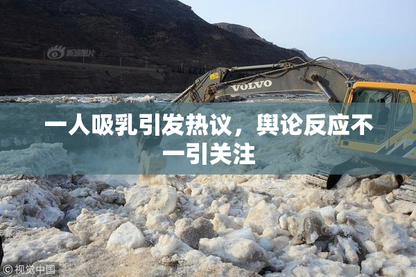 一人吸乳引发热议，舆论反应不一引关注