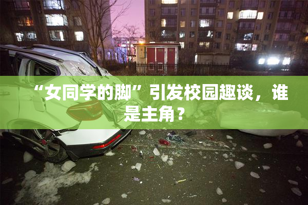 “女同学的脚”引发校园趣谈，谁是主角？