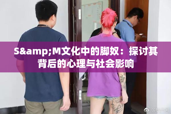 S&M文化中的脚奴：探讨其背后的心理与社会影响