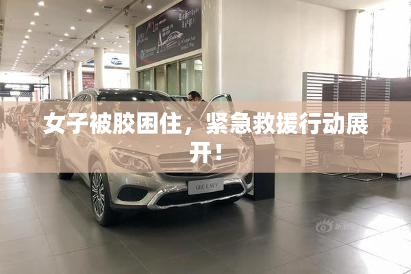 女子被胶困住，紧急救援行动展开！