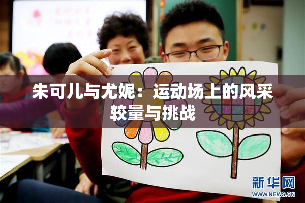 朱可儿与尤妮：运动场上的风采较量与挑战