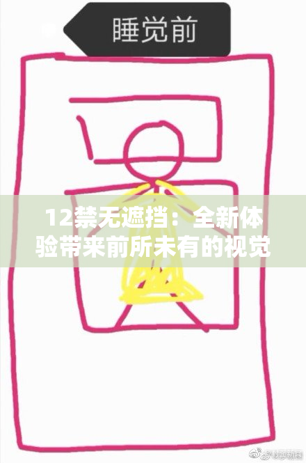 12禁无遮挡：全新体验带来前所未有的视觉冲击与感官享受！