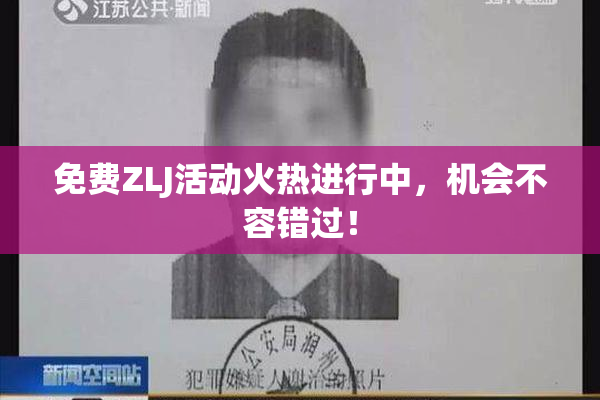 免费ZLJ活动火热进行中，机会不容错过！