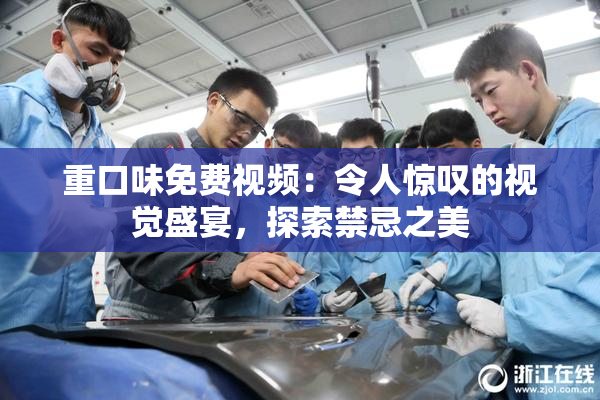 重口味免费视频：令人惊叹的视觉盛宴，探索禁忌之美