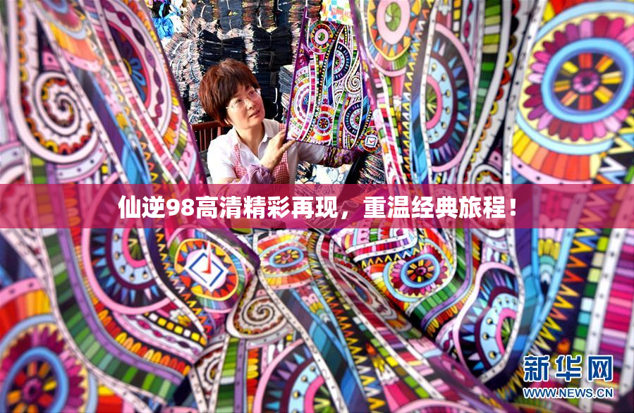 仙逆98高清精彩再现，重温经典旅程！