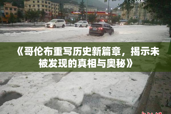 《哥伦布重写历史新篇章，揭示未被发现的真相与奥秘》