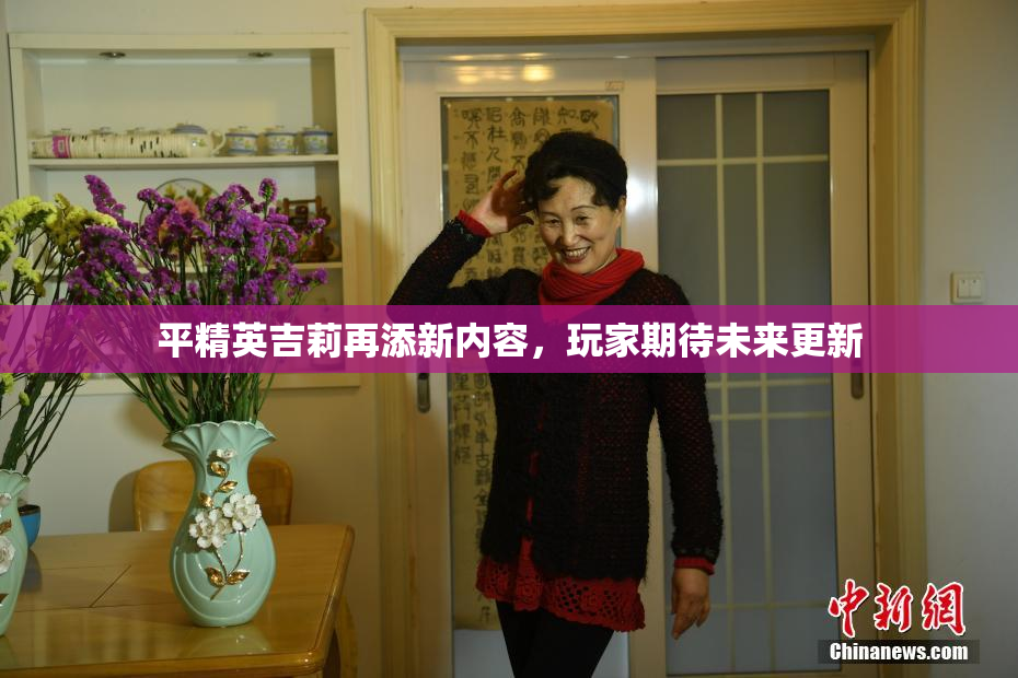 平精英吉莉再添新内容，玩家期待未来更新