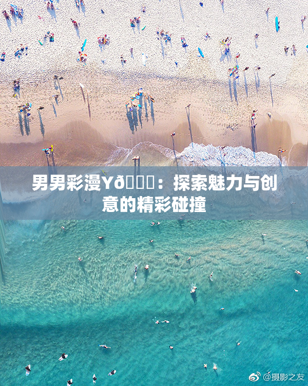 男男彩漫Y🈚：探索魅力与创意的精彩碰撞