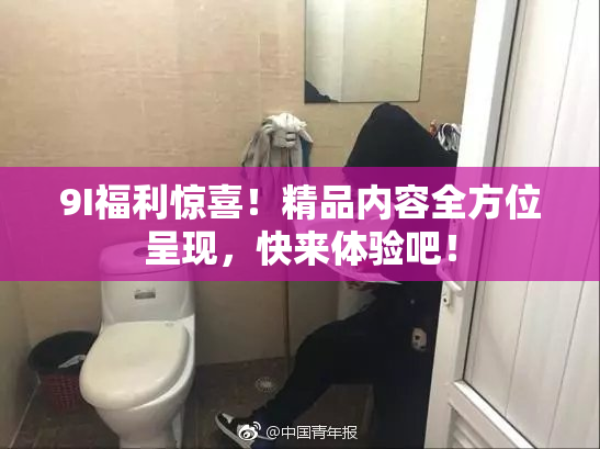 9I福利惊喜！精品内容全方位呈现，快来体验吧！