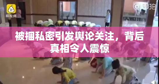 被捆私密引发舆论关注，背后真相令人震惊