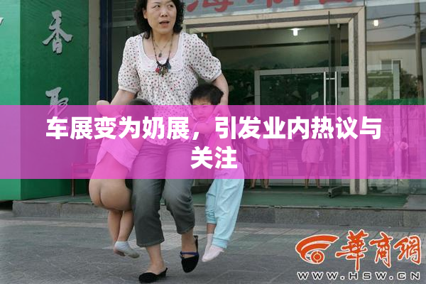 车展变为奶展，引发业内热议与关注