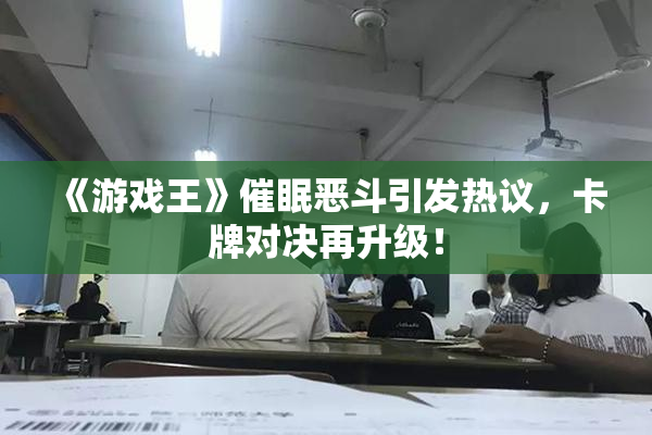 《游戏王》催眠恶斗引发热议，卡牌对决再升级！