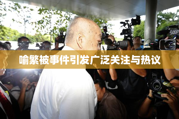 喻繁被事件引发广泛关注与热议