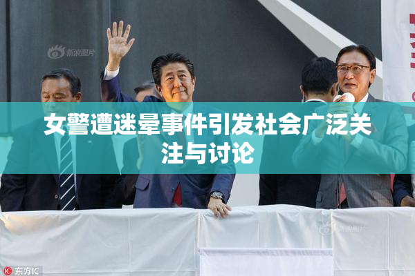女警遭迷晕事件引发社会广泛关注与讨论