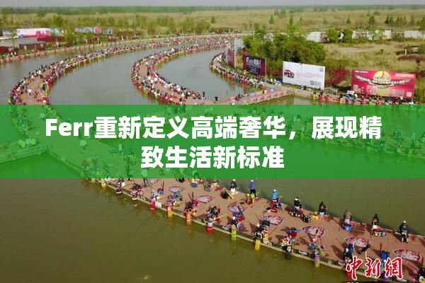 Ferr重新定义高端奢华，展现精致生活新标准