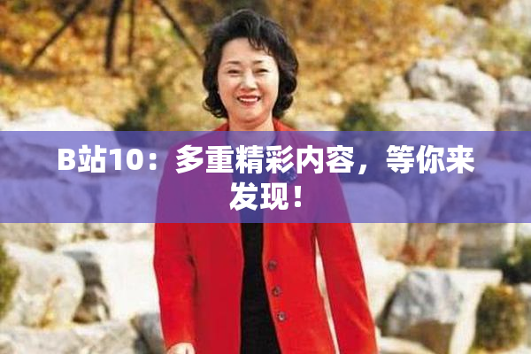 B站10：多重精彩内容，等你来发现！
