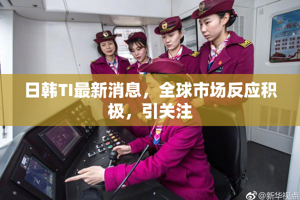 日韩TI最新消息，全球市场反应积极，引关注