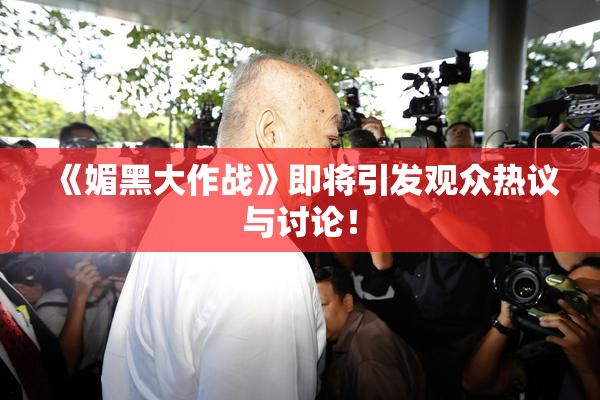 《媚黑大作战》即将引发观众热议与讨论！