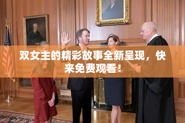 双女主的精彩故事全新呈现，快来免费观看！