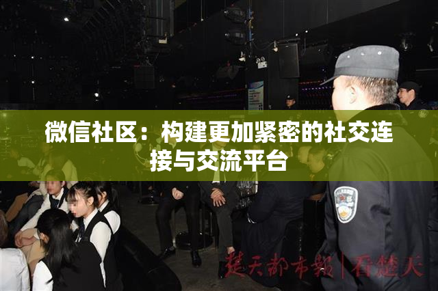 微信社区：构建更加紧密的社交连接与交流平台
