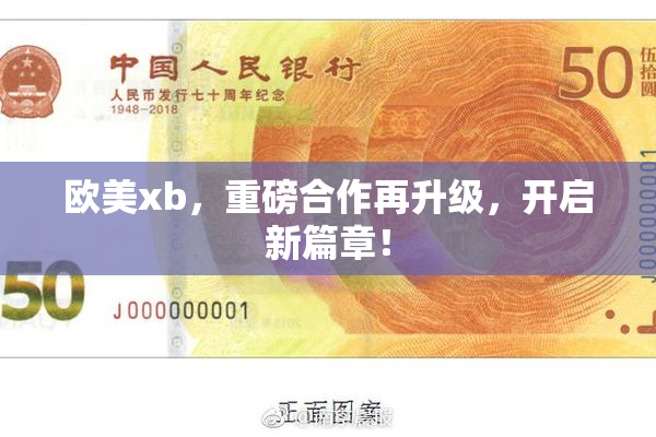 欧美xb，重磅合作再升级，开启新篇章！