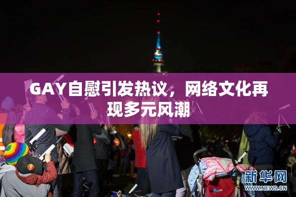 GAY自慰引发热议，网络文化再现多元风潮