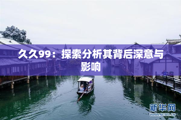 久久99：探索分析其背后深意与影响
