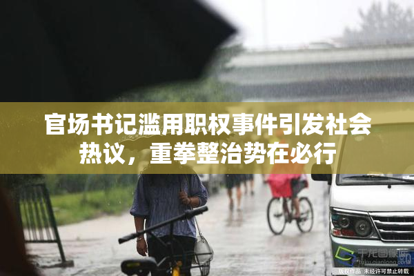 官场书记滥用职权事件引发社会热议，重拳整治势在必行