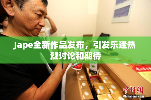 Jape全新作品发布，引发乐迷热烈讨论和期待
