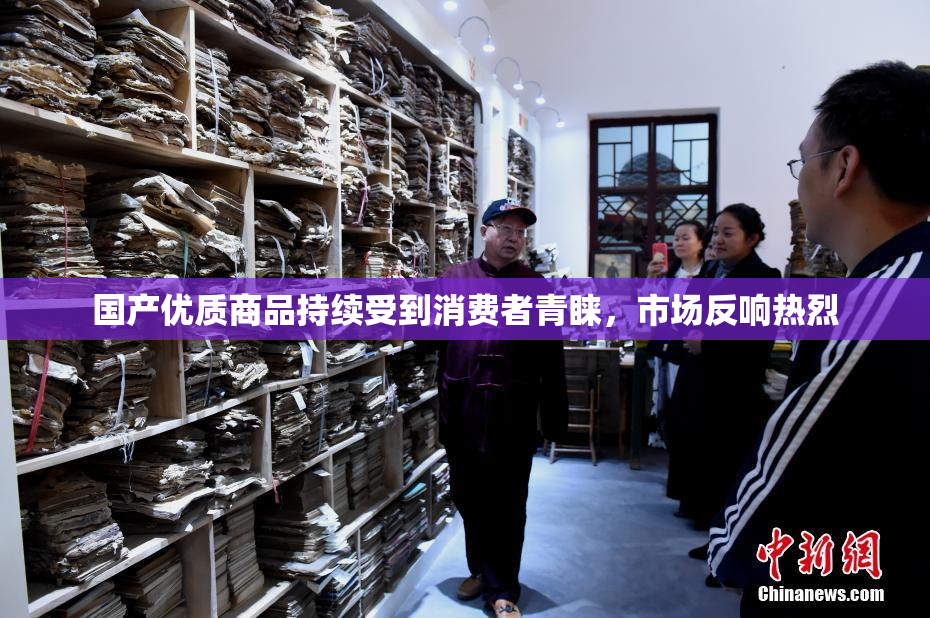 国产优质商品持续受到消费者青睐，市场反响热烈