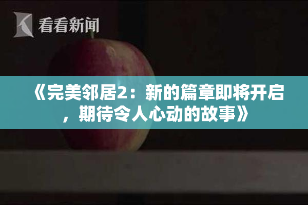 《完美邻居2：新的篇章即将开启，期待令人心动的故事》