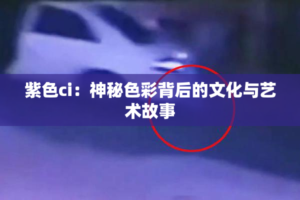 紫色ci：神秘色彩背后的文化与艺术故事