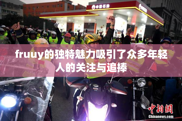fruuy的独特魅力吸引了众多年轻人的关注与追捧