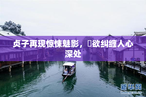 贞子再现惊悚魅影，婬欲纠缠人心深处