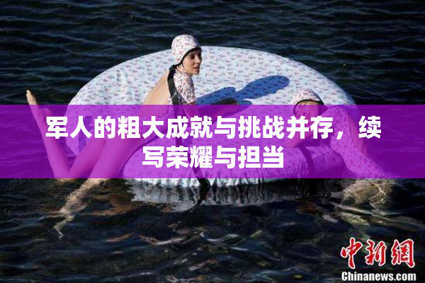 军人的粗大成就与挑战并存，续写荣耀与担当
