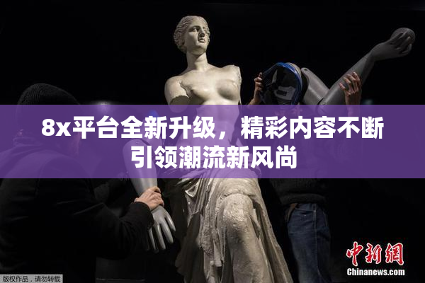 8x平台全新升级，精彩内容不断引领潮流新风尚