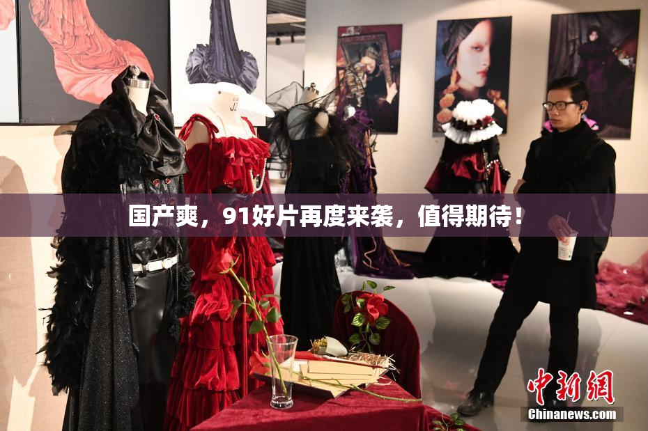 国产爽，91好片再度来袭，值得期待！