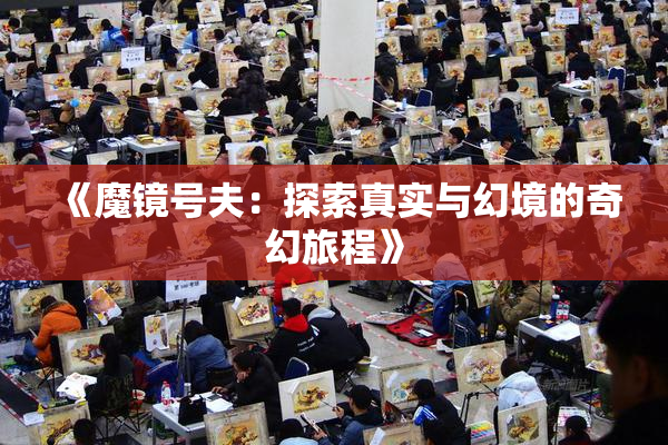《魔镜号夫：探索真实与幻境的奇幻旅程》