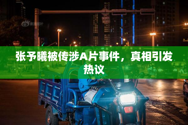 张予曦被传涉A片事件，真相引发热议