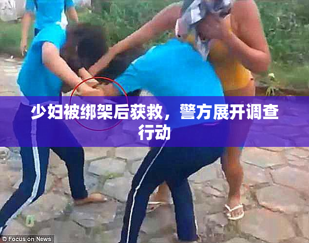 少妇被绑架后获救，警方展开调查行动