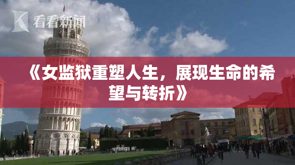 《女监狱重塑人生，展现生命的希望与转折》