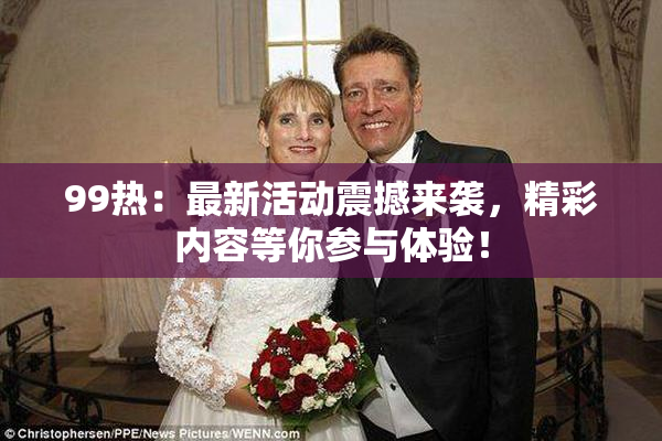 99热：最新活动震撼来袭，精彩内容等你参与体验！