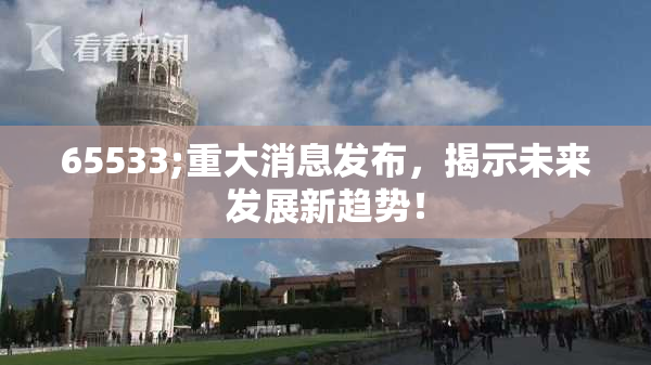 65533;重大消息发布，揭示未来发展新趋势！