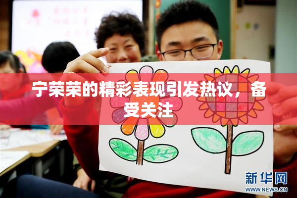 宁荣荣的精彩表现引发热议，备受关注
