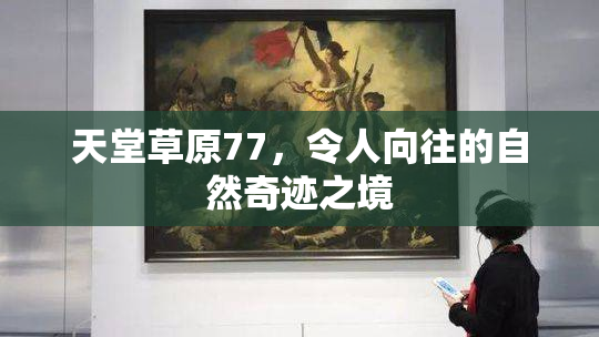 天堂草原77，令人向往的自然奇迹之境