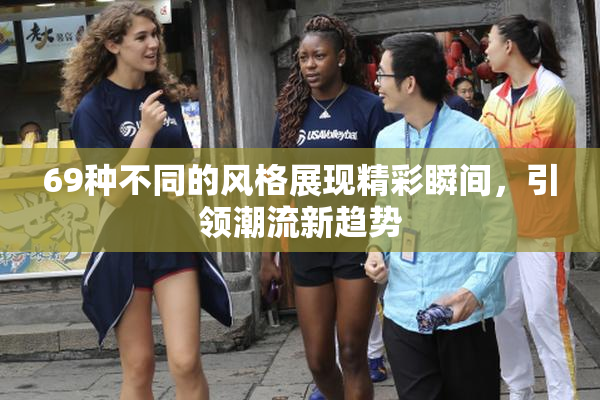 69种不同的风格展现精彩瞬间，引领潮流新趋势