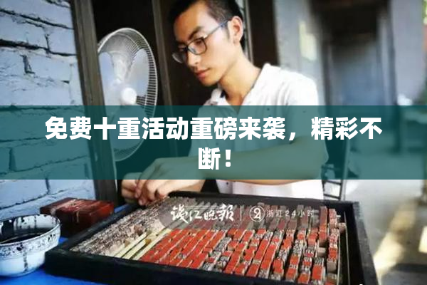 免费十重活动重磅来袭，精彩不断！