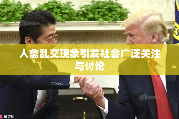 人禽乱交现象引发社会广泛关注与讨论