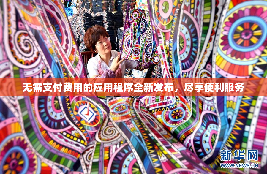 无需支付费用的应用程序全新发布，尽享便利服务