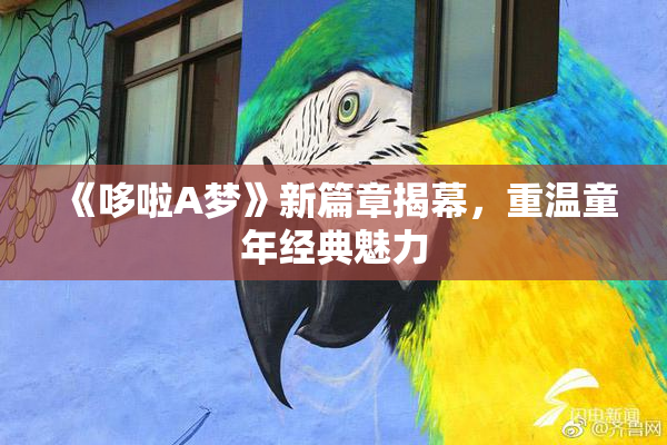 《哆啦A梦》新篇章揭幕，重温童年经典魅力